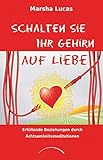 Schalten Sie Ihr Gehirn auf Liebe: Erfüllende Beziehungen durch Achtsamkeitsmeditationen by