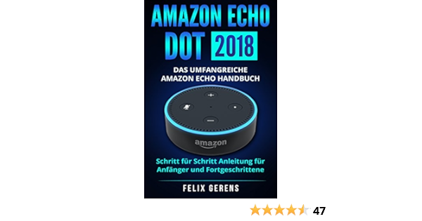Amazon Echo Dot 18 Das Umfangreiche Amazon Echo Handbuch Schritt Fur Schritt Anleitung Fur Anfanger Und Fortgeschrittene Ebook Gerens Felix Amazon De Kindle Shop