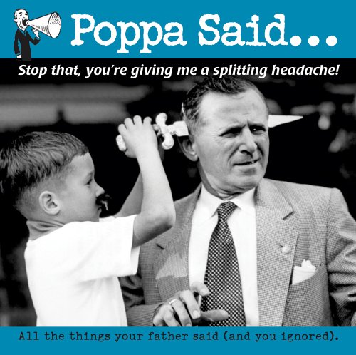 Poppa Said.: Stop that, you're giving me a splitting headache!