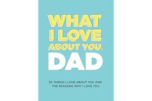 What I Love About You, Dad: 30 Things I Love About You and the Reasons Why I Love You Fill-in-the-Blank Gift Book. Gifts for Dad (What I Love About You Series Books)