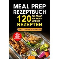 Meal Prep Rezeptbuch: Das große Kochbuch mit über 120 leckeren Rezepten - Gesund kochen & mitnehmen - Lunch to Go für die Lunchbox & Essensbox Inkl. Low ... Vegan Rezepte, Wochenplan (German Edition)