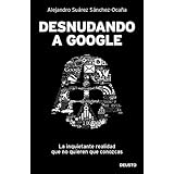 Desnudando a Google: La inquietante realidad que no quieren que conozcas