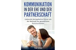 Kommunikation in der Ehe und der Partnerschaft: Liebevolle Wortgefechte führen mit der Methode der gewaltfreien Kommunikation