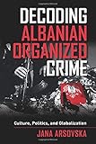 Decoding Albanian Organized Crime by Arsovska