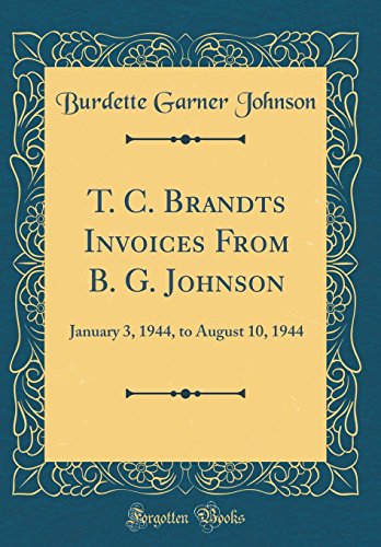 T. C. Brandts Invoices from B. G. Johnson: January 3, 1944, to August 10, 1944 (Classic Reprint)