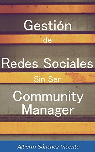 Gestión de Redes Sociales Sin Ser Community Manager: Guía para gestionar las redes sociales de una empresa sin problemas de desconocimiento