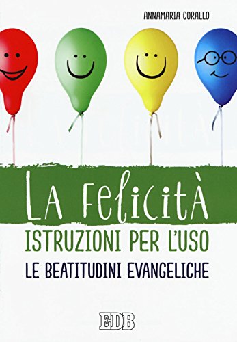 La felicità istruzioni per l'uso. Le beatitudini evangeliche La felicità istruzioni per l'uso. Le beatitudini evangeliche