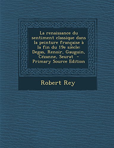La Renaissance Du Sentiment Classique Dans La Peinture Francaise a la Fin Du 19e Siecle: Degas, Renoir, Gauguin, Cezanne, Seurat - Primary Source Edition