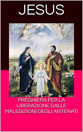 PREGHIERA PER LA LIBERAZIONE DALLE MALEDIZIONI DEGLI ANTENATI PREGHIERA PER LA LIBERAZIONE DALLE MALEDIZIONI DEGLI ANTENATI