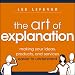 The Art of Explanation: Making your Ideas, Products, and Services Easier to Understand by Lee LeFever