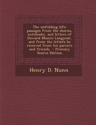 The Unfolding Life; Passages from the Diaries, Notebooks, and Letters of Howard Munro Longyear, and from the Letters He Received from His Parents and Friends - Primary Source Edition