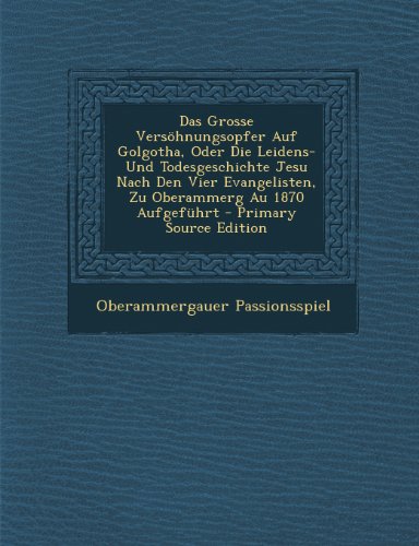 Das Grosse Versohnungsopfer Auf Golgotha, Oder Die Leidens- Und Todesgeschichte Jesu Nach Den Vier Evangelisten, Zu Oberammerg Au 1870 Aufgefuhrt - PR