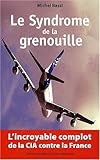 Le Syndrome de la Grenouille : l'incroyable complot de la CIA contre la France