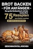 Image de Brot backen für Anfänger: Das große Brotbackbuch mit den 75 besten Brot Rezepten zum Selber mache
