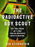 The Radioactive Boy Scout: The True Story of a Boy and His Backyard Nuclear Reactor (English Edition) by 