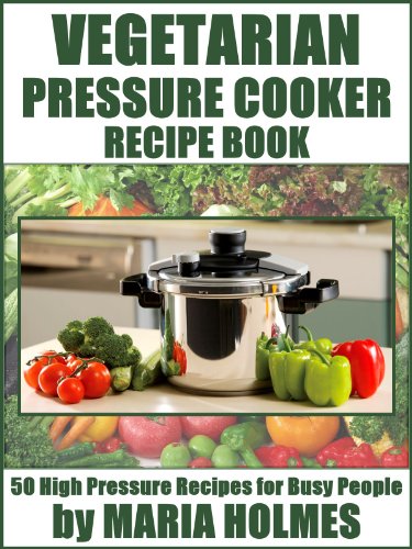 Vegetarian Pressure Cooker Recipe Book: 50 High Pressure Recipes for Busy People (English Edition) Vegetarian Pressure Cooker Recipe Book: 50 High Pressure Recipes for Busy People (English Edition)