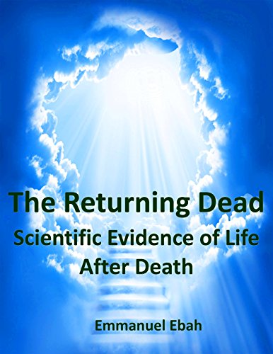 The Returning Dead: Scientific Evidence of Life After Death - Fascinating True Stories of Near-Death Experiences by [Ebah, Emmanuel]