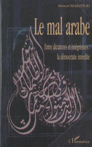 Le mal arabe: Entre dictatures et intégrismes : la démocratie interdite Le mal arabe: Entre dictatures et intégrismes : la démocratie interdite