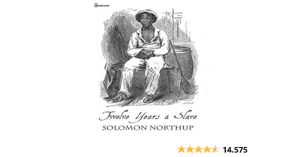 Twelve Years A Slave Twelve Years A Slave Solomon Northup Details Of Slave Kept In Bondage For 12 Years Slave Markets In Washington Cotton And S English Edition Ebook Northup Solomon