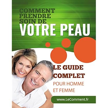 Comment prendre soin de votre peau: Le guide complet (pour homme et femme)