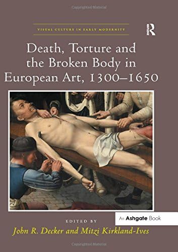 Death, Torture and the Broken Body in European Art, 1300โ1650 (Visual Culture in Early Modernity)