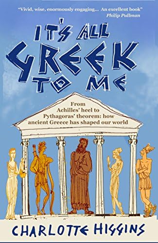 It's All Greek to Me: From Achilles' Heel to Pythagoras' Theorem - How Ancient Greece Has Shaped Our World
