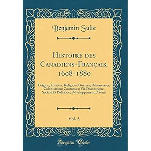 Histoire Des Canadiens-Français, 1608-1880, Vol. 3: Origine; Histoire; Religion; Guerres; Découvertes; Colonisation; Coutumes; Vie Domestique, Sociale ... Développement; Avenir (Classic Reprint)