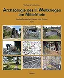 Archäologie des II. Weltkrieges am Mittelrhein: Bodendenkmäler, Bauten und Ruinen erinnern by 