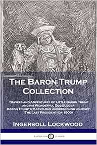 Amazon Fr The Baron Trump Collection Travels And Adventures Of Little Baron Trump And His Wonderful Dog Bulger Baron Trump S Marvelous Underground Journey The Last President Or 1900 Ingersoll Lockwood Livres