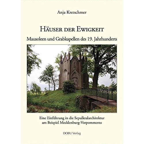 Häuser der Ewigkeit. Mausoleen und Grabkapellen des 19 Jahrhunderts.: Eine Einführung in die Sepulkralarchitektur am Beispiel Mecklenburg-Vorpommerns