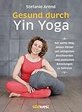 Gesund durch Yin Yoga: Der sanfte Weg, deinen Körper von alltäglichen Beschwerden und seelischen Belastungen zu befreien by 