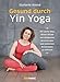 Gesund durch Yin Yoga: Der sanfte Weg, deinen Körper von alltäglichen Beschwerden und seelischen Belastungen zu befreien by 
