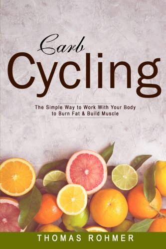 Carb Cycling: The Simple Way to Work With Your Body to Burn Fat & Build Muscle—Includes Over 40 Carb Cycling Recipes!