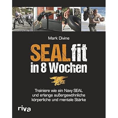 SEALfit in 8 Wochen: Trainiere wie ein Navy SEAL und erlange außergewöhnliche körperliche und mentale Stärke