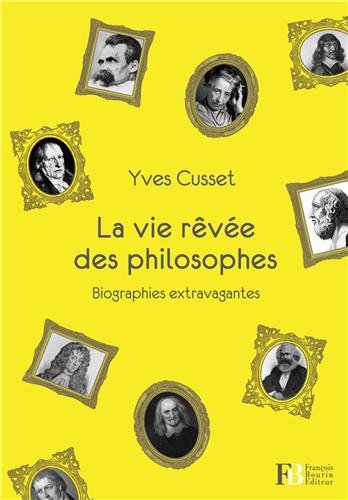 La  vie rêvée des philosophes : biographies extravagantes