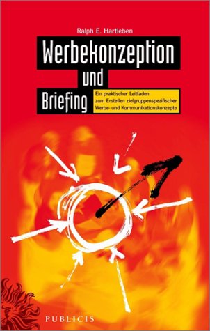 Werbekonzeption und Briefing. Ein praktischer Leitfaden zum Erstellen zielgruppenspezifischer Werbe- und Kommunikationskonzepte