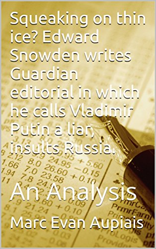 Squeaking on thin ice? Edward Snowden writes Guardian editorial in which he calls Vladimir Putin a liar, insults Russia.: An Analysis (English Edition) Squeaking on thin ice? Edward Snowden writes Guardian editorial in which he calls Vladimir Putin a liar, insults Russia.: An Analysis (English Edition)