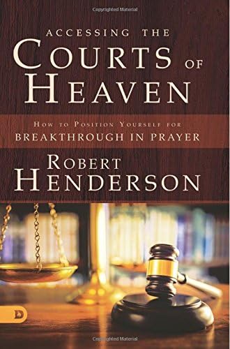 Accessing the Courts of Heaven: Positioning Yourself for Breakthrough and Answered Prayers