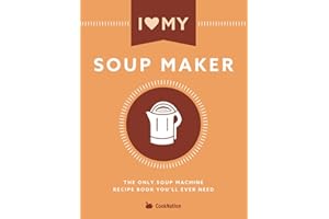 I Love My Soup Maker: The Only Soup Machine Recipe Book You'll Ever Need