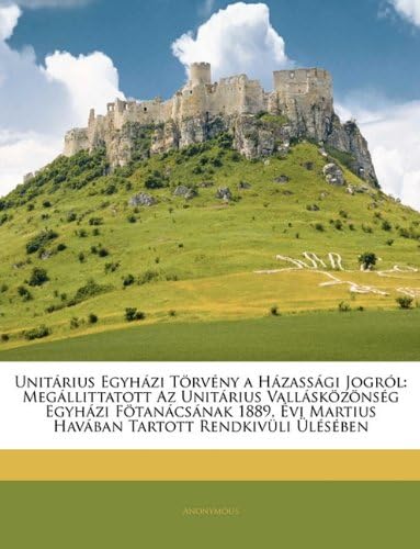 Unitarius Egyhazi Torveny a Hazassagi Jogrol: Megallittatott AZ Unitarius Vallaskozonseg Egyhazi Fotanacsanak 1889, Evi Martius Havaban Tartott Rendkivuli Uleseben