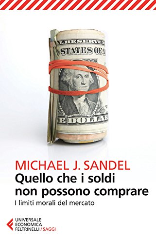 Quello che i soldi non possono comprare: I limiti morali del mercato Quello che i soldi non possono comprare: I limiti morali del mercato