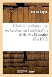 Image de L'habitation byzantine, recherches sur l'architecture civile des Byzantins et son influence: en Europe