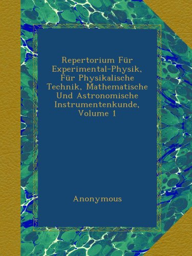 Repertorium Für Experimental-Physik, Für Physikalische Technik, Mathematische Und Astronomische Instrumentenkunde, Volume 1