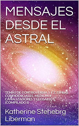 MENSAJES DESDE EL ASTRAL: TEMAS DE CONTROVERSIA 1 Y 2, CIFRAS CONFIDENCIALES, MÃDIUM Y CANALIZADORES Y GLOSARIO I (COMPILADO I) de [Liberman, Katherine Stehebrg, Marro, Jorge]