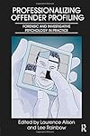Professionalizing Offender Profiling: Forensic and Investigative Psychology in Practice