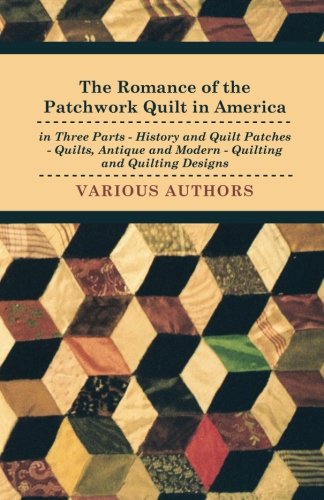 The Romance Of The Patchwork Quilt In America In Three Parts - History And Quilt Patches - Quilts, Antique And Modern - Quilting And Quilting Designs