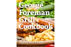 George Foreman Grill Cookbook: 101 Irresistible Indoor Grill Recipes For Busy People: Volume 1 (George Foreman Grill Cookbook Series)