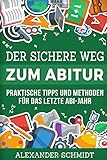 Der sichere Weg zum Abitur: Praktische Tipps und Methoden für das letzte Abi-Jahr by Alexander Schmidt