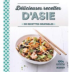 Délicieuses recettes d'Asie : 100 recettes inratables