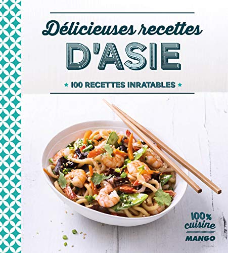 Délicieuses recettes d'Asie : 100 recettes inratables Délicieuses recettes d'Asie : 100 recettes inratables